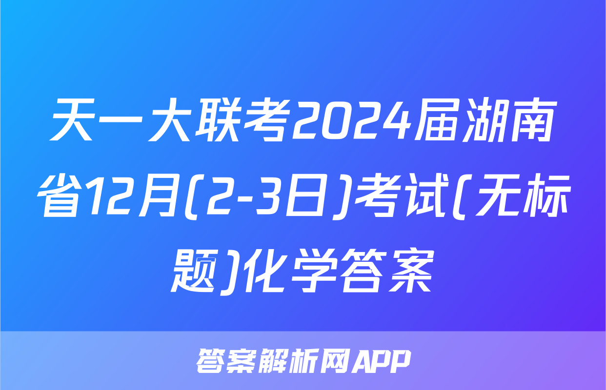 天一大联考2024届湖南省12月(2-3日)考试(无标题)化学答案