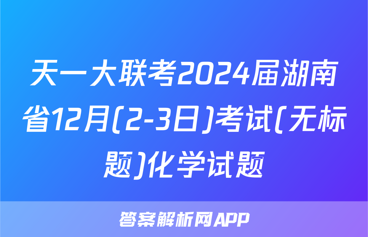 天一大联考2024届湖南省12月(2-3日)考试(无标题)化学试题