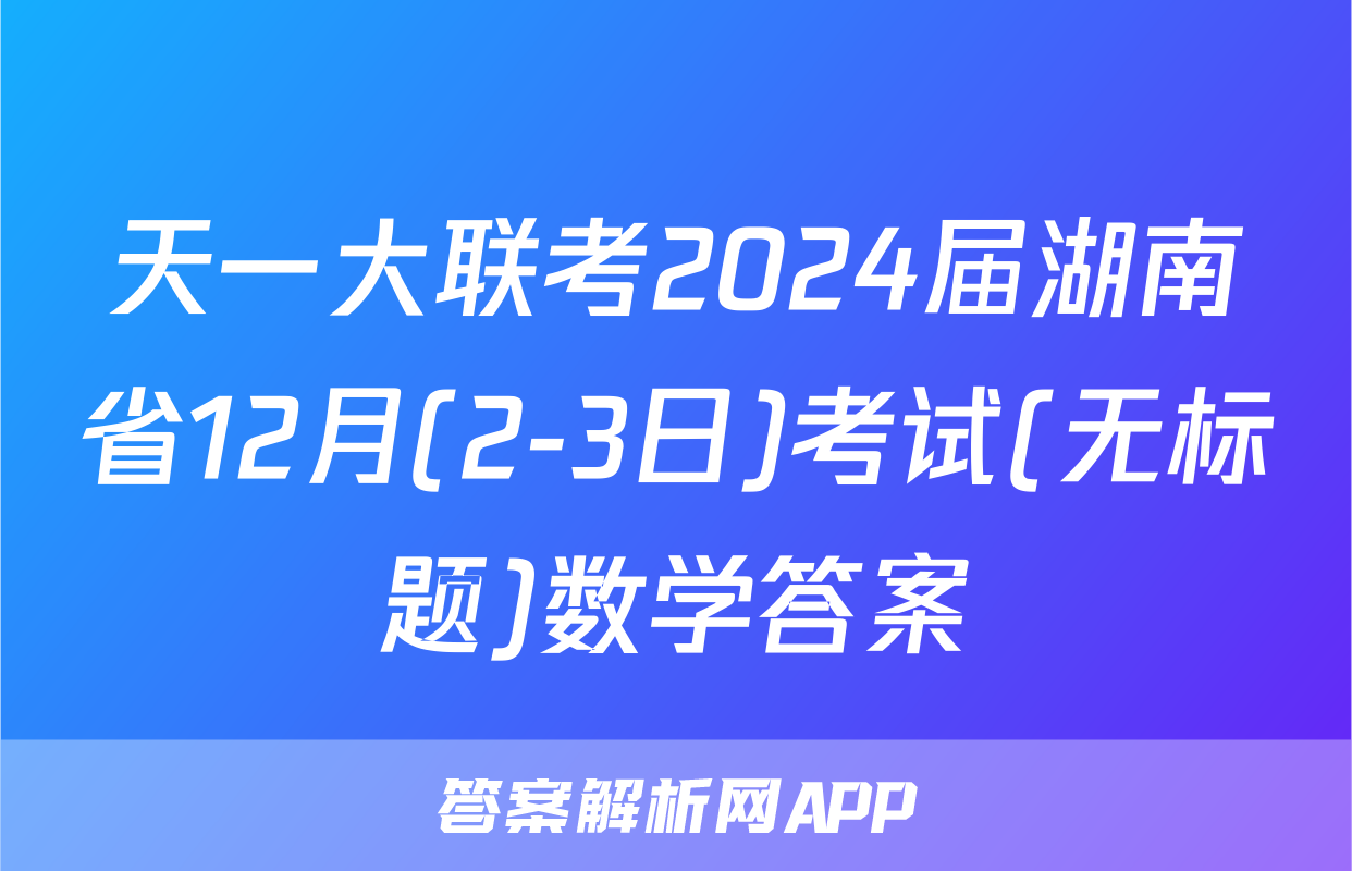 天一大联考2024届湖南省12月(2-3日)考试(无标题)数学答案