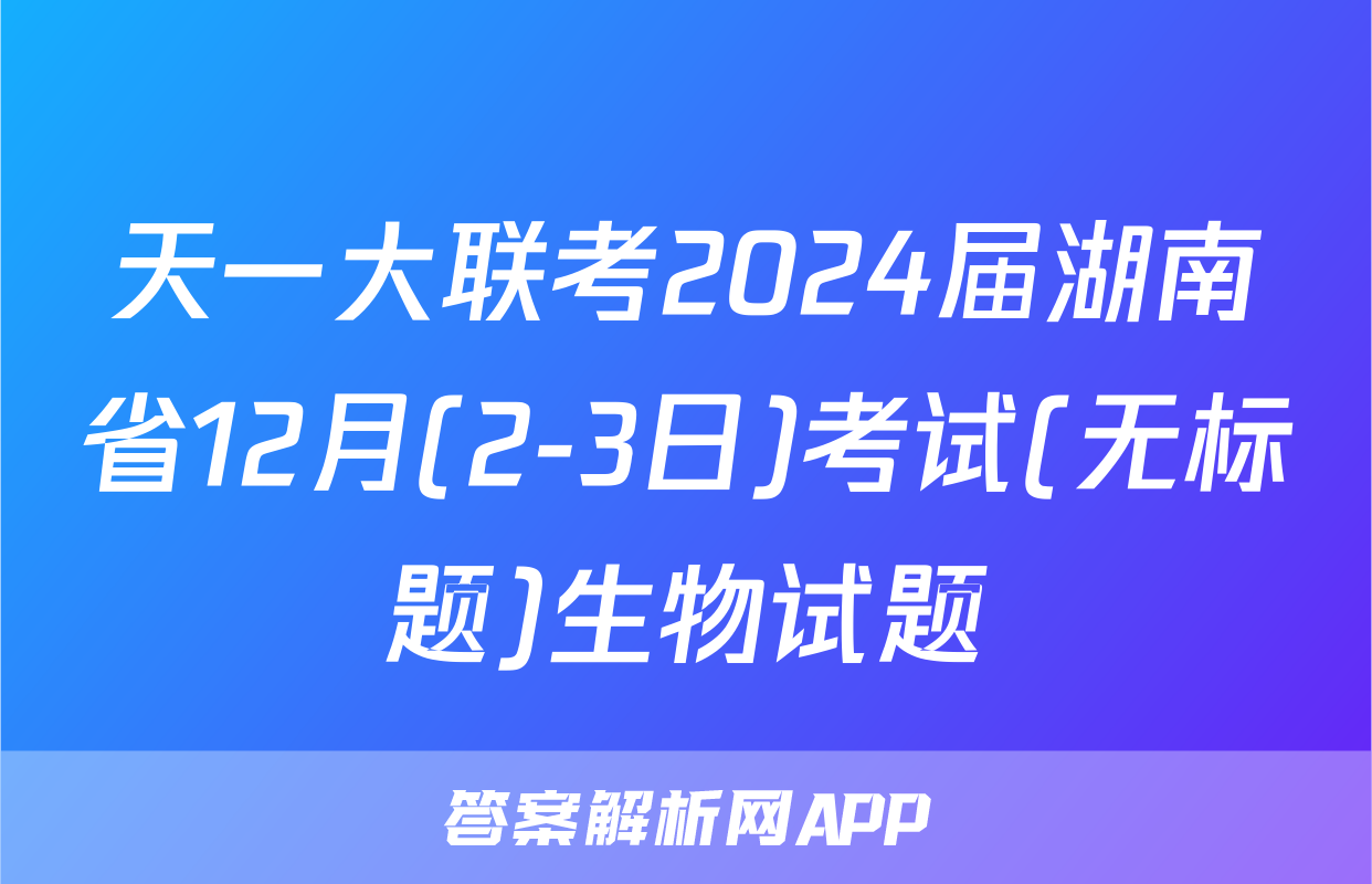 天一大联考2024届湖南省12月(2-3日)考试(无标题)生物试题