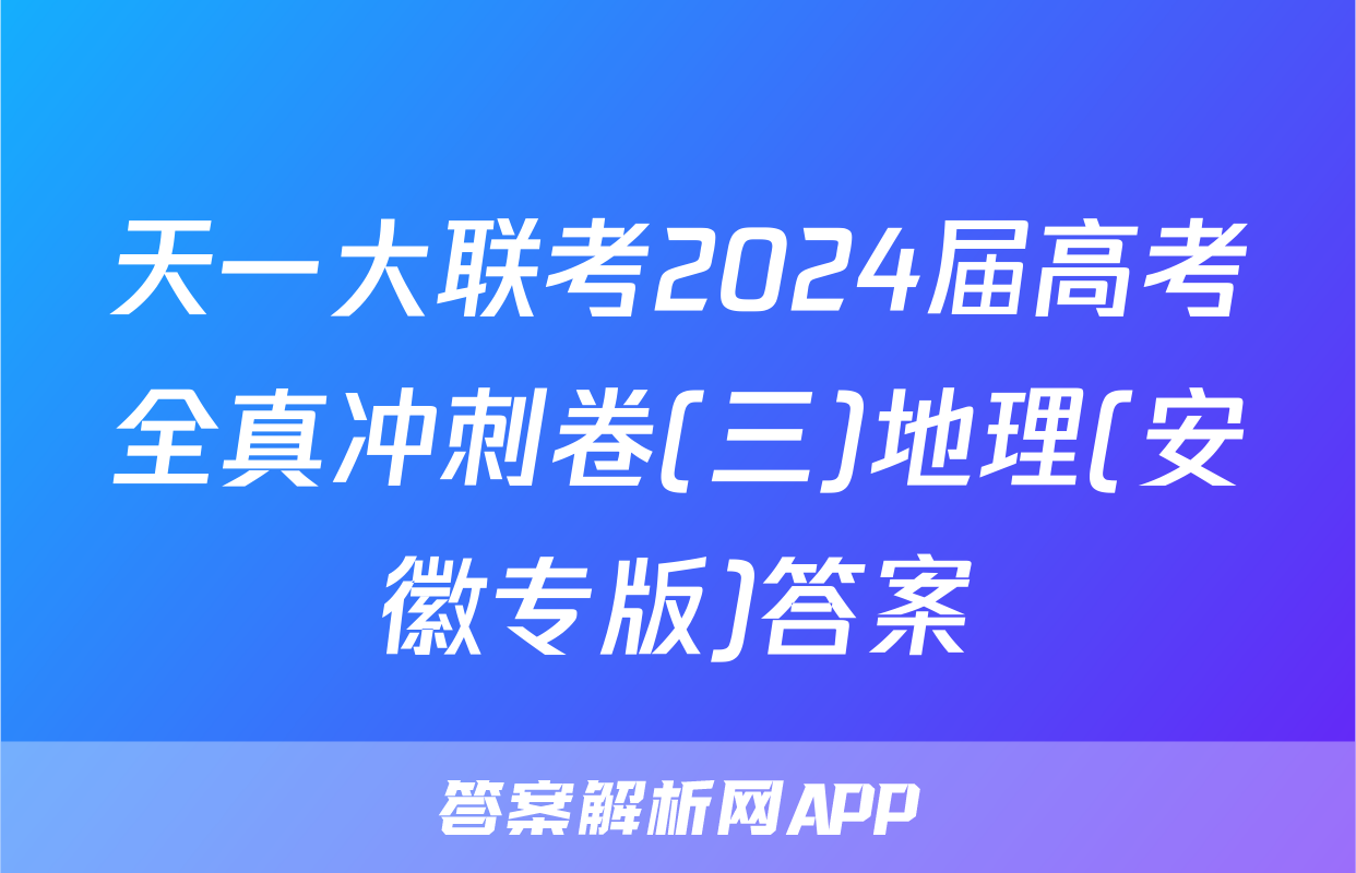 天一大联考2024届高考全真冲刺卷(三)地理(安徽专版)答案