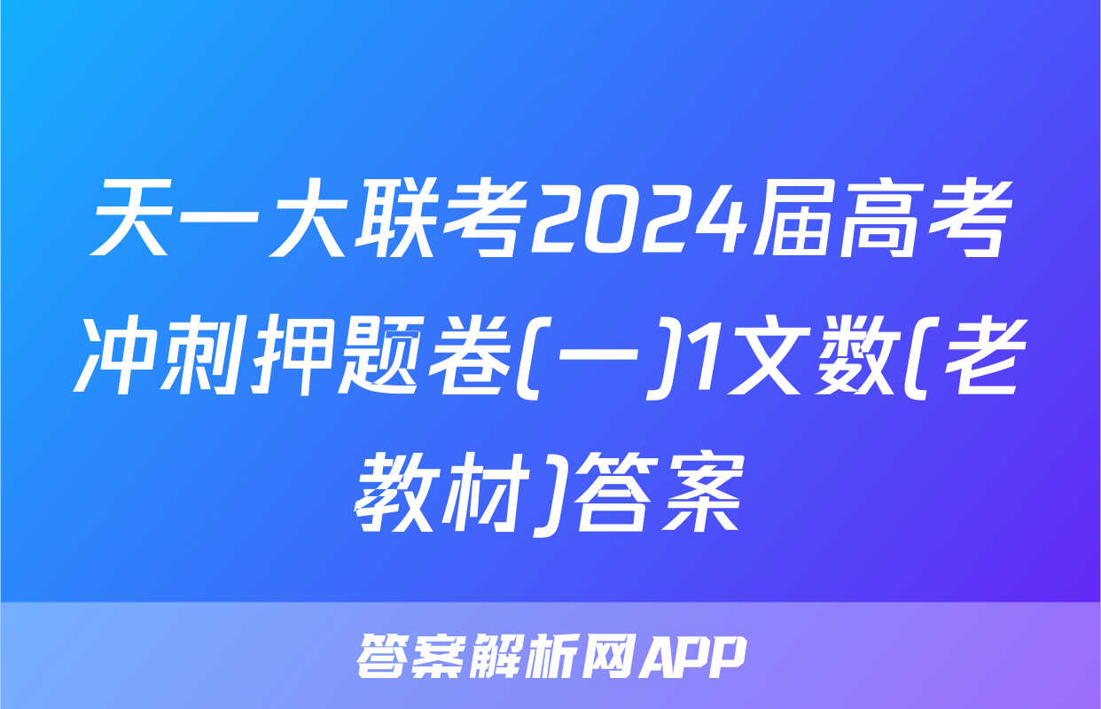 天一大联考2024届高考冲刺押题卷(一)1文数(老教材)答案