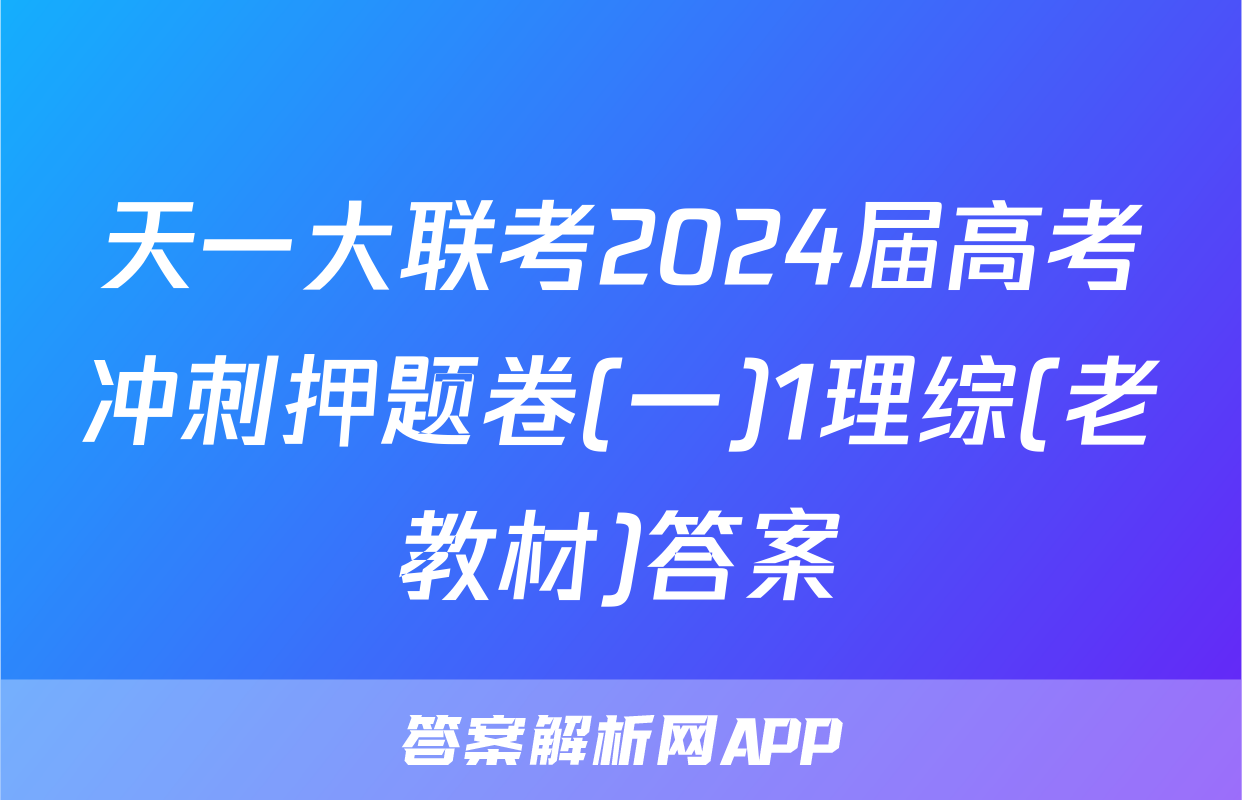 天一大联考2024届高考冲刺押题卷(一)1理综(老教材)答案