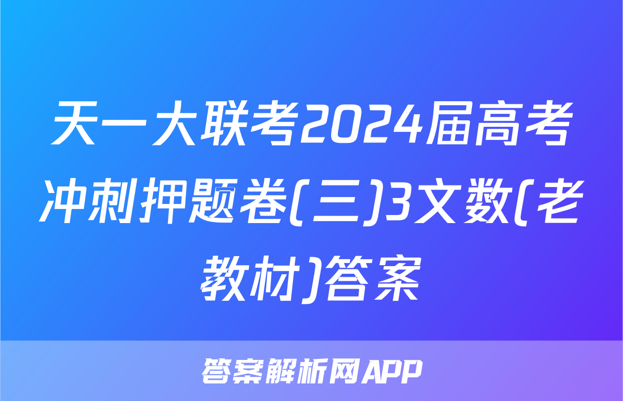 天一大联考2024届高考冲刺押题卷(三)3文数(老教材)答案