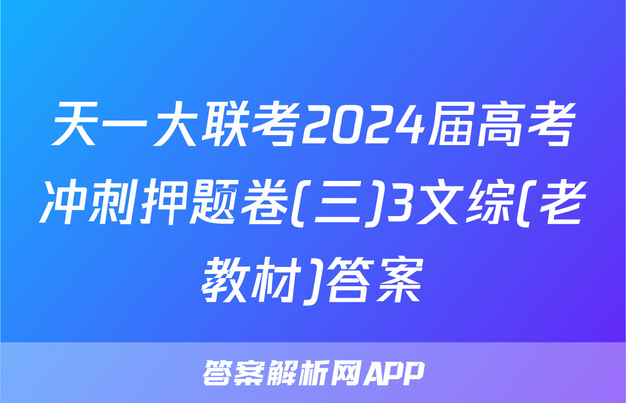 天一大联考2024届高考冲刺押题卷(三)3文综(老教材)答案