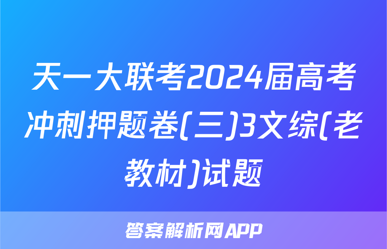 天一大联考2024届高考冲刺押题卷(三)3文综(老教材)试题