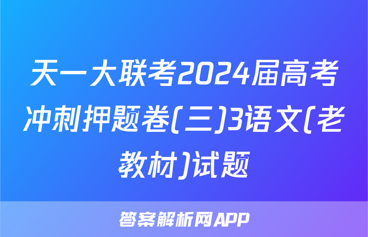 天一大联考2024届高考冲刺押题卷(三)3语文(老教材)试题