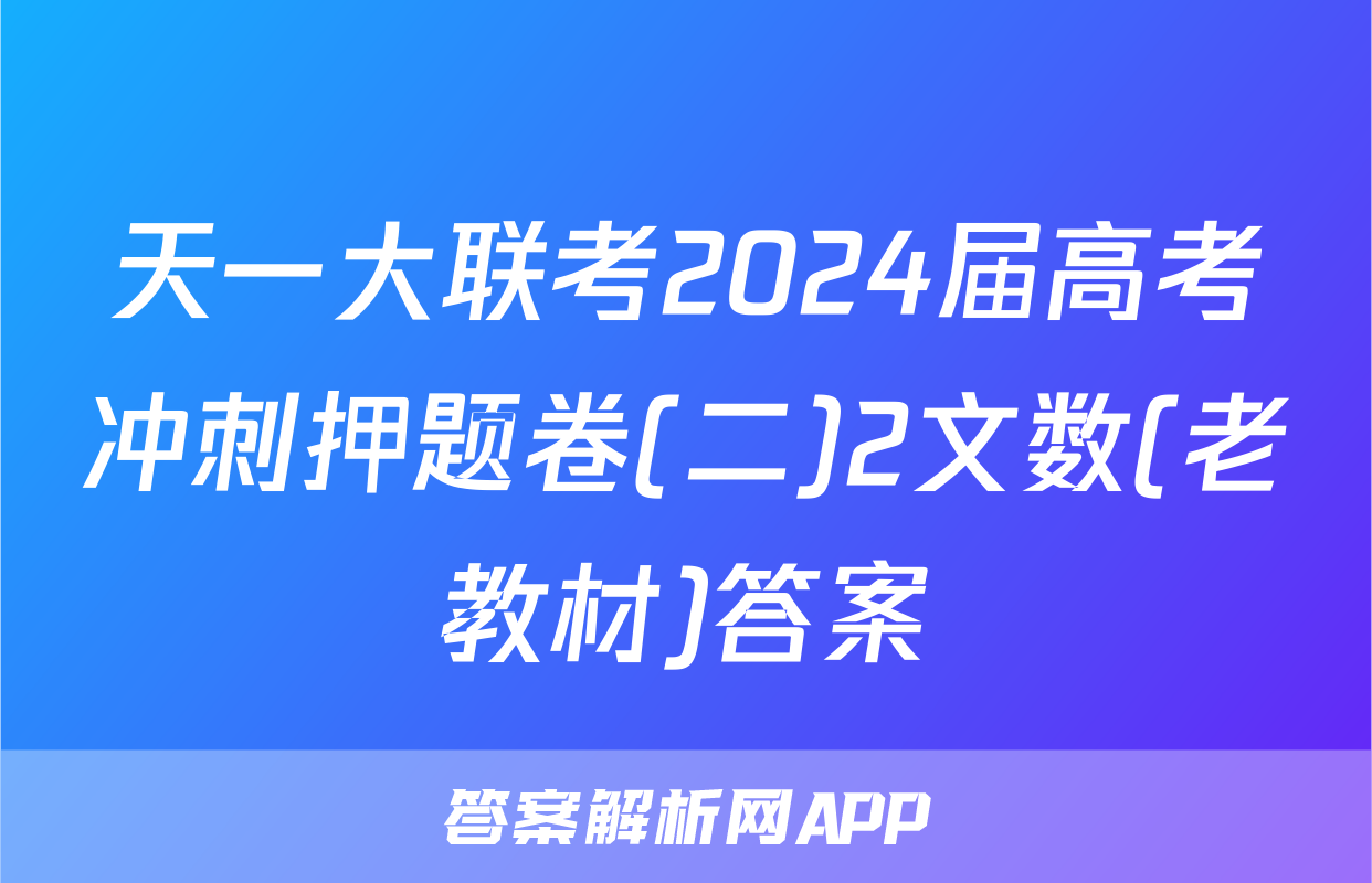 天一大联考2024届高考冲刺押题卷(二)2文数(老教材)答案