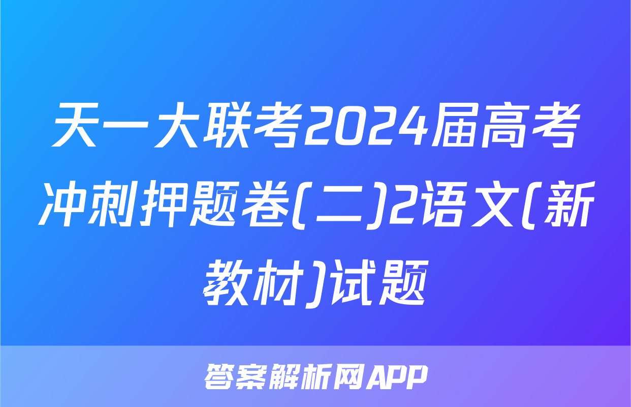 天一大联考2024届高考冲刺押题卷(二)2语文(新教材)试题