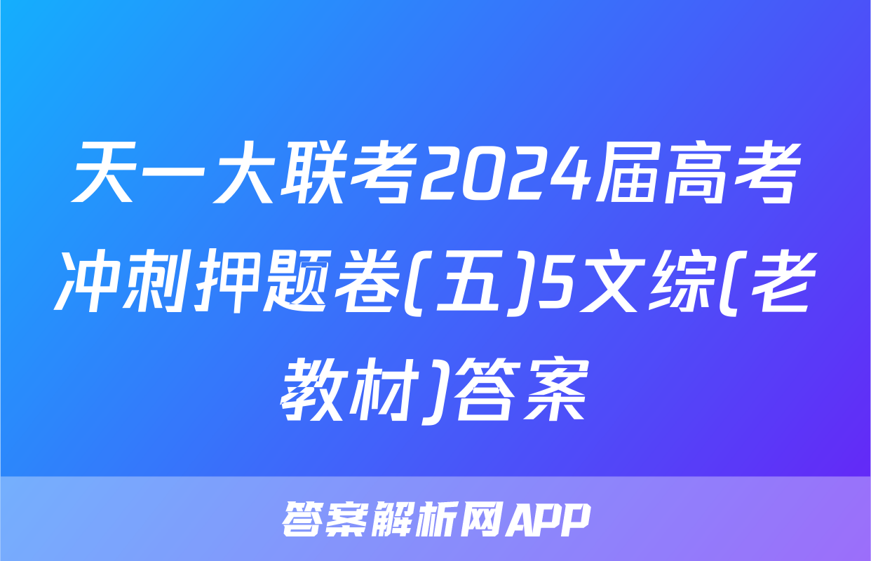 天一大联考2024届高考冲刺押题卷(五)5文综(老教材)答案