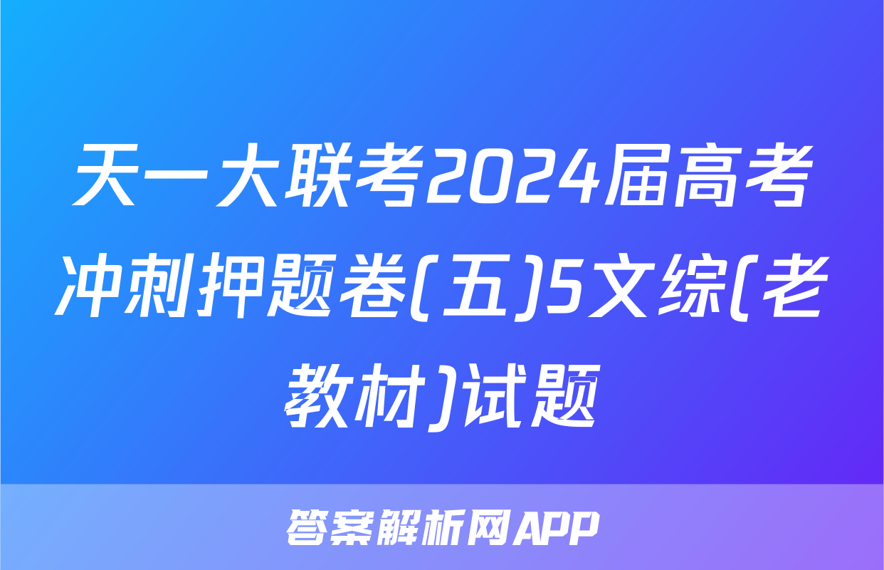 天一大联考2024届高考冲刺押题卷(五)5文综(老教材)试题