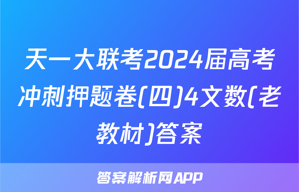 天一大联考2024届高考冲刺押题卷(四)4文数(老教材)答案