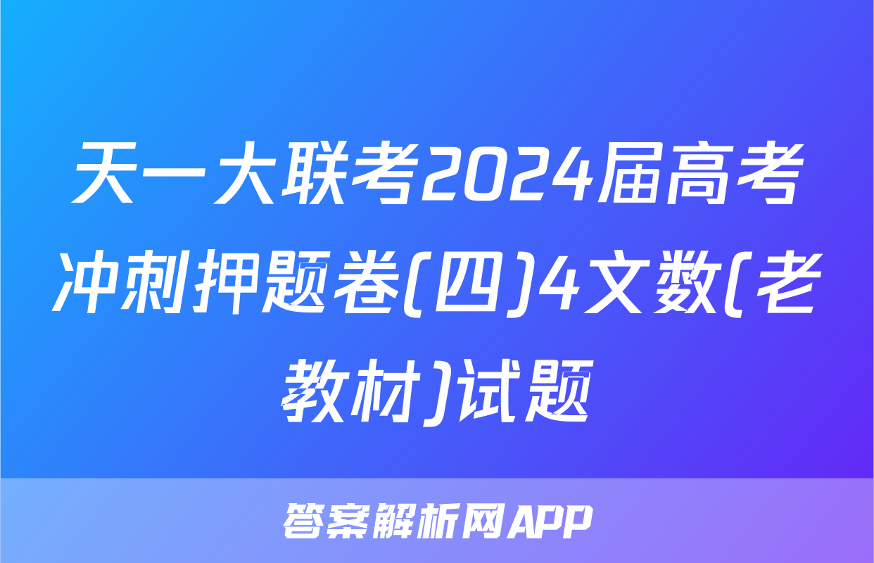 天一大联考2024届高考冲刺押题卷(四)4文数(老教材)试题