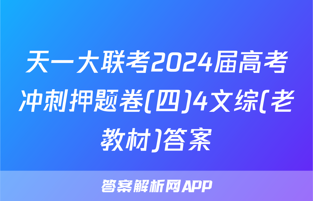 天一大联考2024届高考冲刺押题卷(四)4文综(老教材)答案