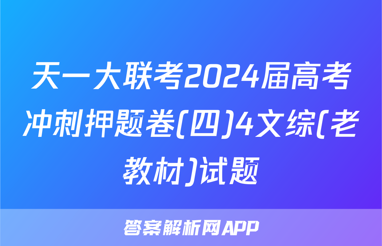 天一大联考2024届高考冲刺押题卷(四)4文综(老教材)试题