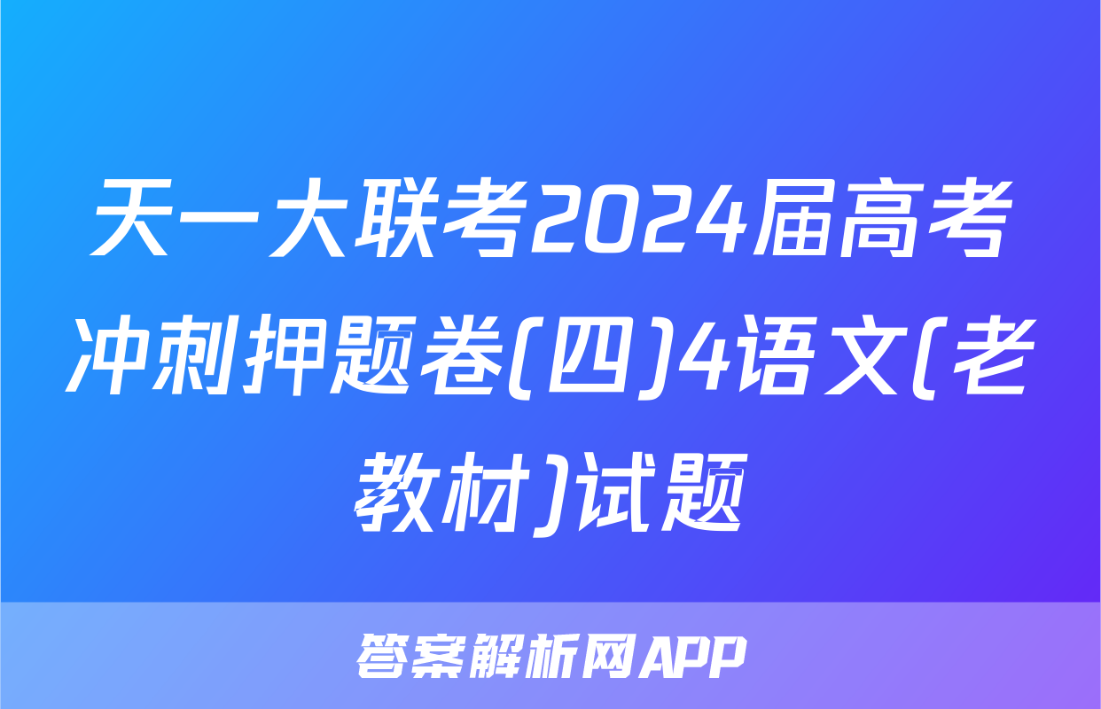 天一大联考2024届高考冲刺押题卷(四)4语文(老教材)试题