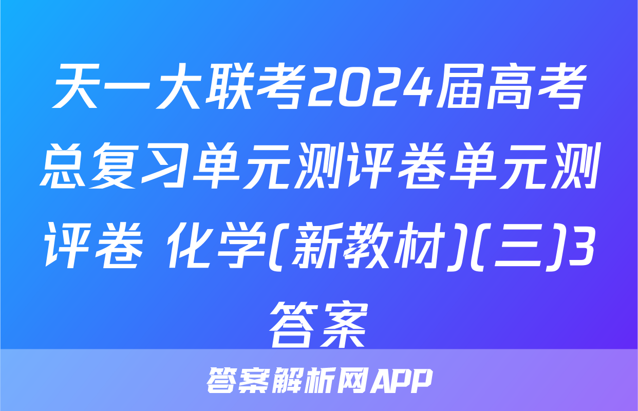 天一大联考2024届高考总复习单元测评卷单元测评卷 化学(新教材)(三)3答案