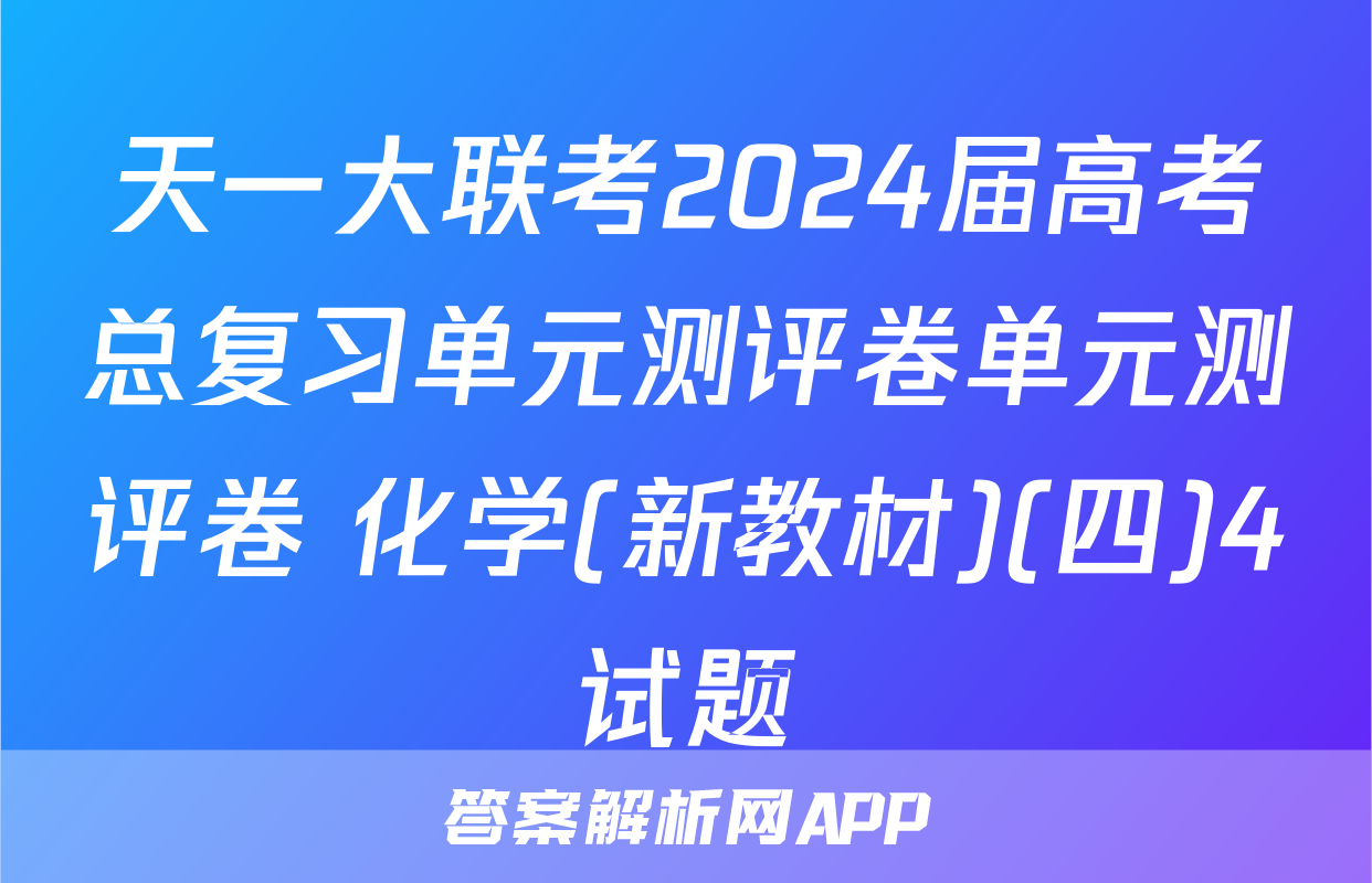 天一大联考2024届高考总复习单元测评卷单元测评卷 化学(新教材)(四)4试题