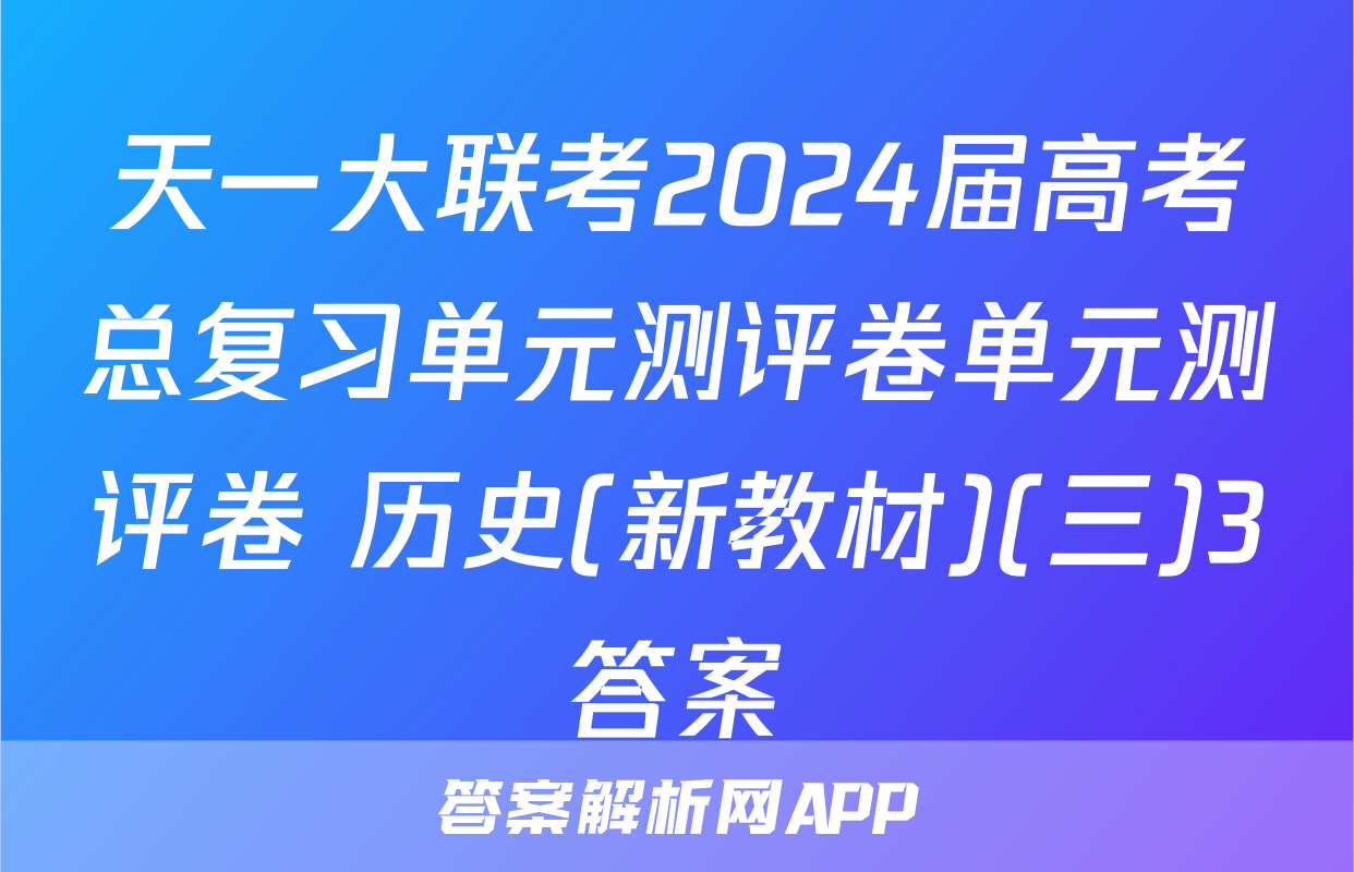 天一大联考2024届高考总复习单元测评卷单元测评卷 历史(新教材)(三)3答案
