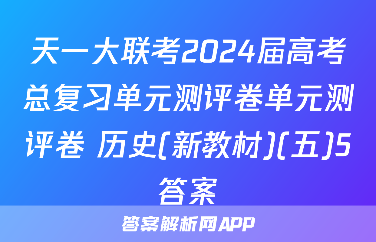 天一大联考2024届高考总复习单元测评卷单元测评卷 历史(新教材)(五)5答案