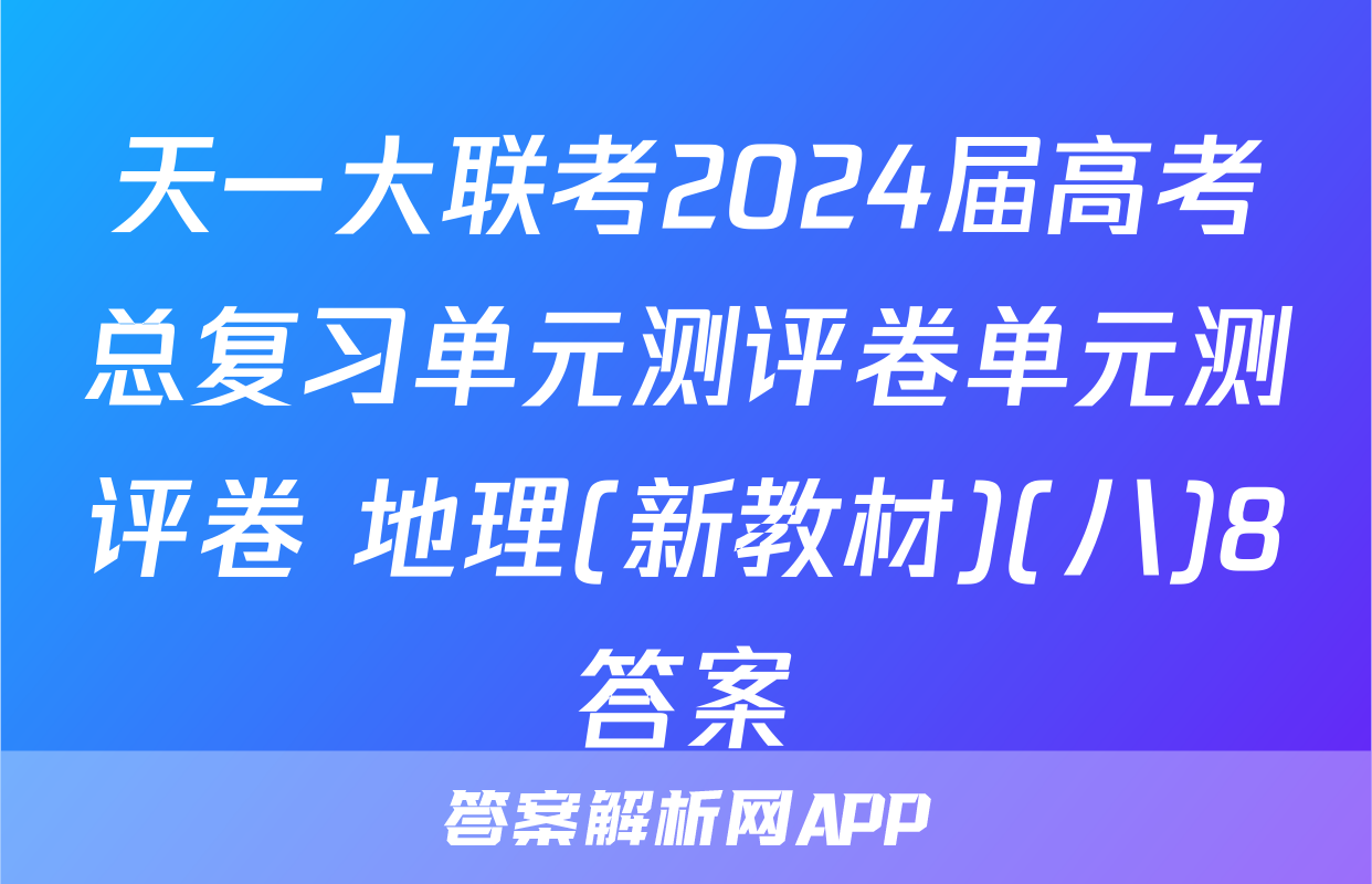 天一大联考2024届高考总复习单元测评卷单元测评卷 地理(新教材)(八)8答案