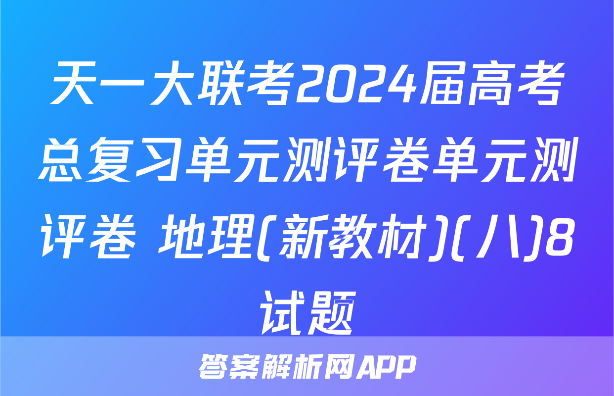 天一大联考2024届高考总复习单元测评卷单元测评卷 地理(新教材)(八)8试题