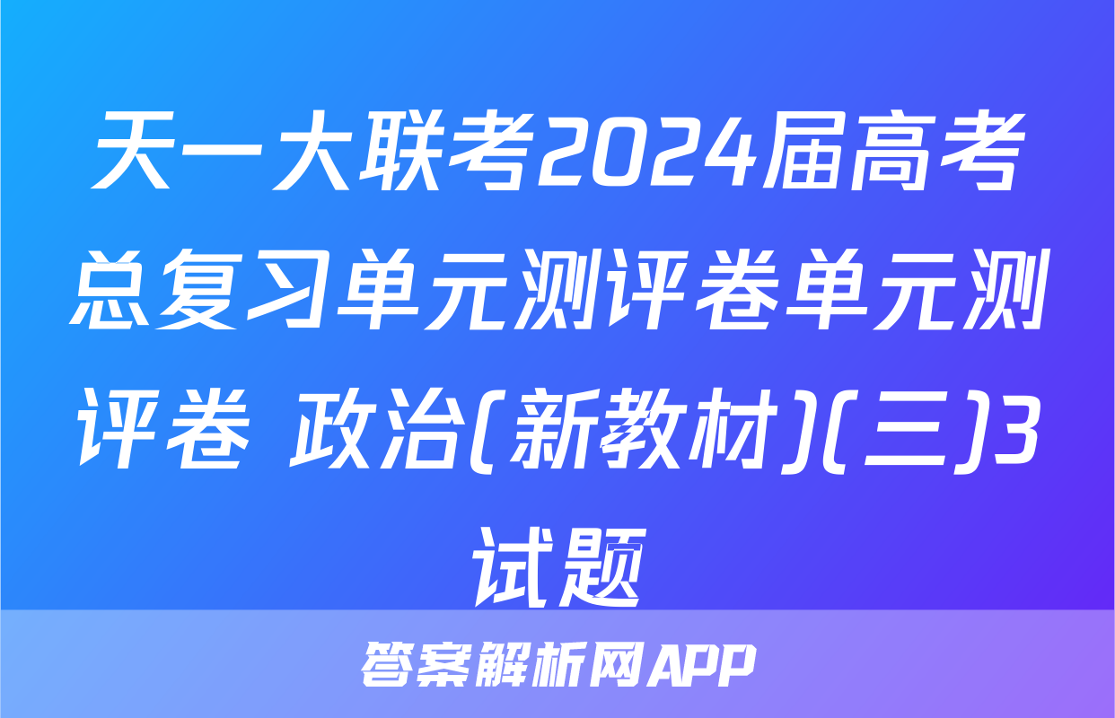 天一大联考2024届高考总复习单元测评卷单元测评卷 政治(新教材)(三)3试题