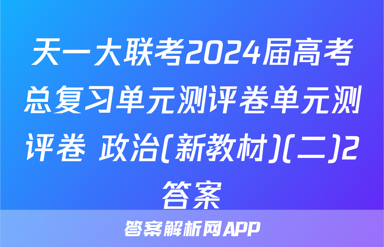 天一大联考2024届高考总复习单元测评卷单元测评卷 政治(新教材)(二)2答案