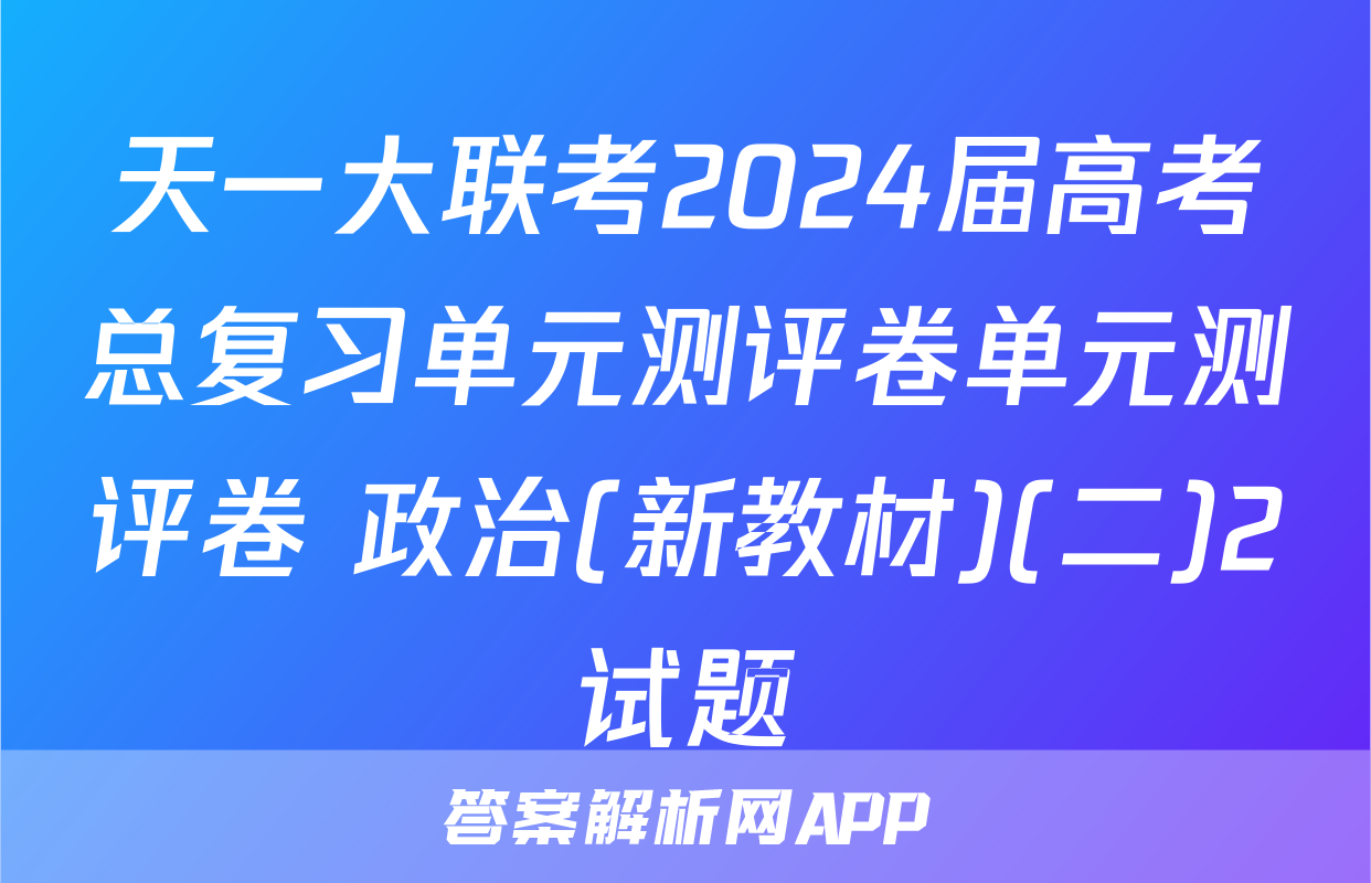 天一大联考2024届高考总复习单元测评卷单元测评卷 政治(新教材)(二)2试题