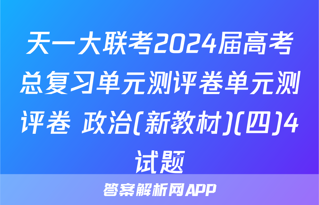 天一大联考2024届高考总复习单元测评卷单元测评卷 政治(新教材)(四)4试题