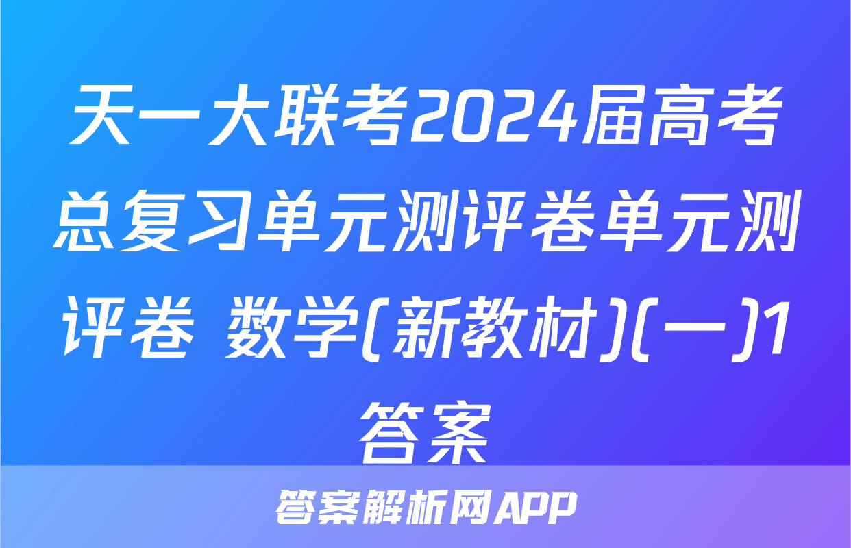 天一大联考2024届高考总复习单元测评卷单元测评卷 数学(新教材)(一)1答案