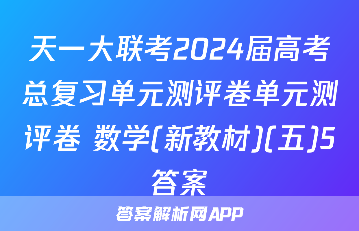天一大联考2024届高考总复习单元测评卷单元测评卷 数学(新教材)(五)5答案