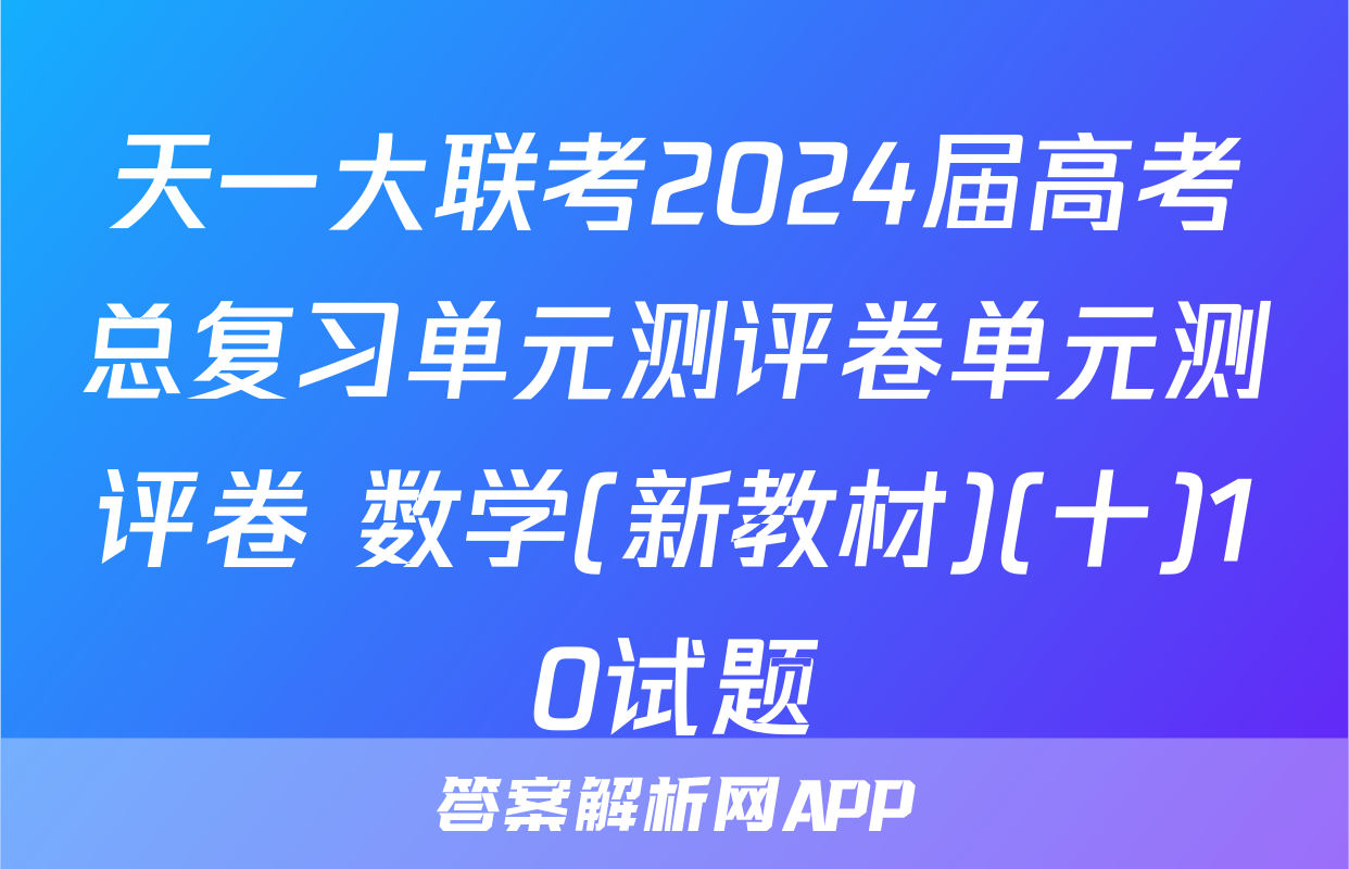 天一大联考2024届高考总复习单元测评卷单元测评卷 数学(新教材)(十)10试题