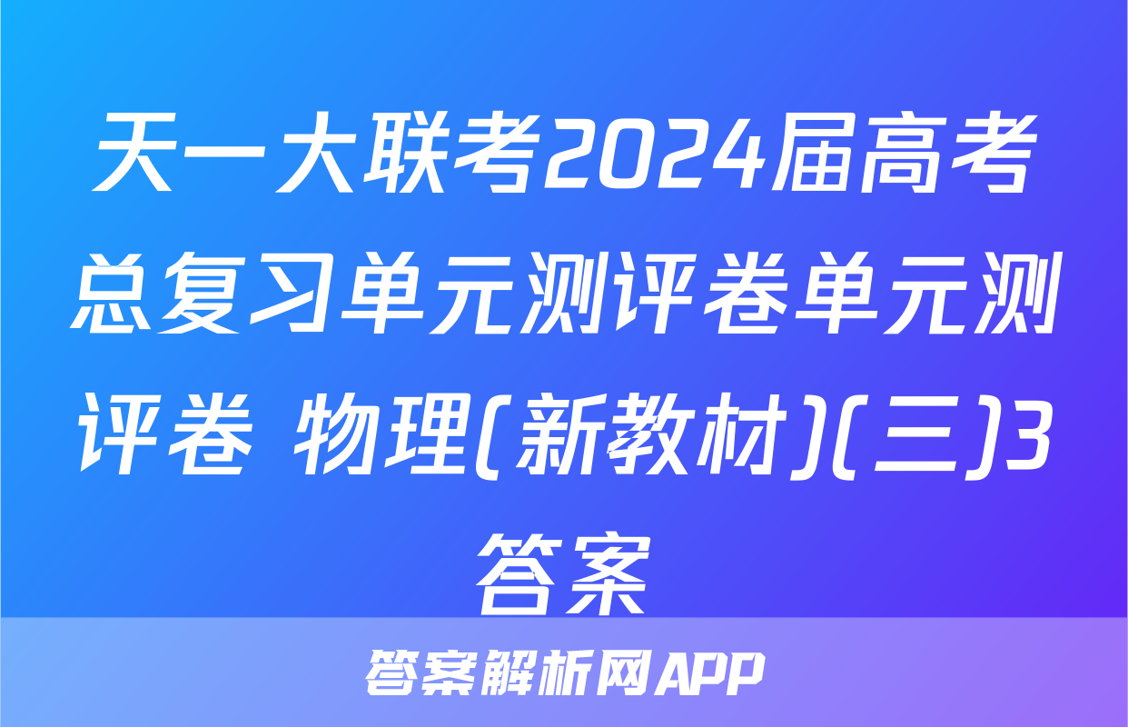 天一大联考2024届高考总复习单元测评卷单元测评卷 物理(新教材)(三)3答案