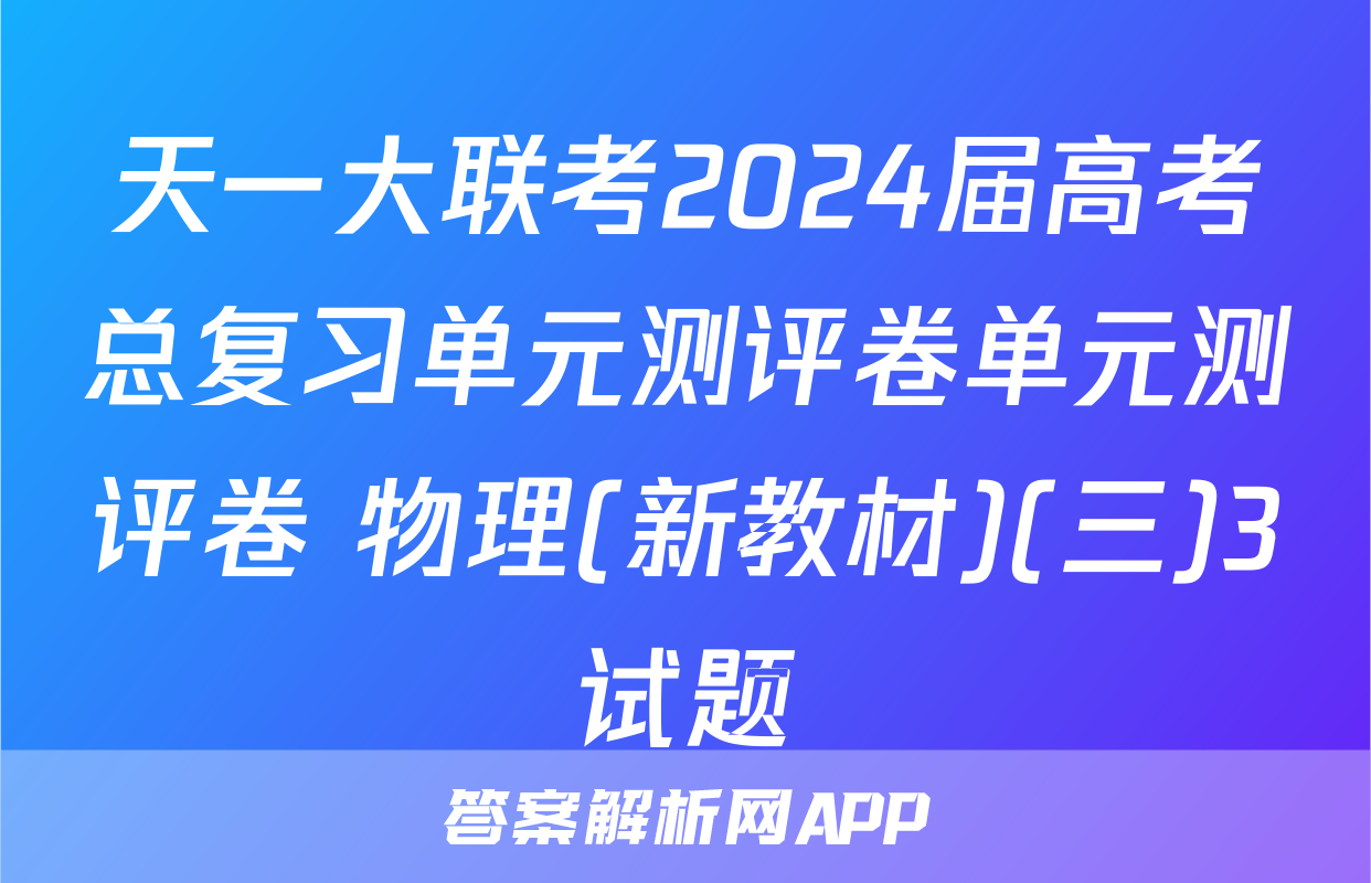 天一大联考2024届高考总复习单元测评卷单元测评卷 物理(新教材)(三)3试题