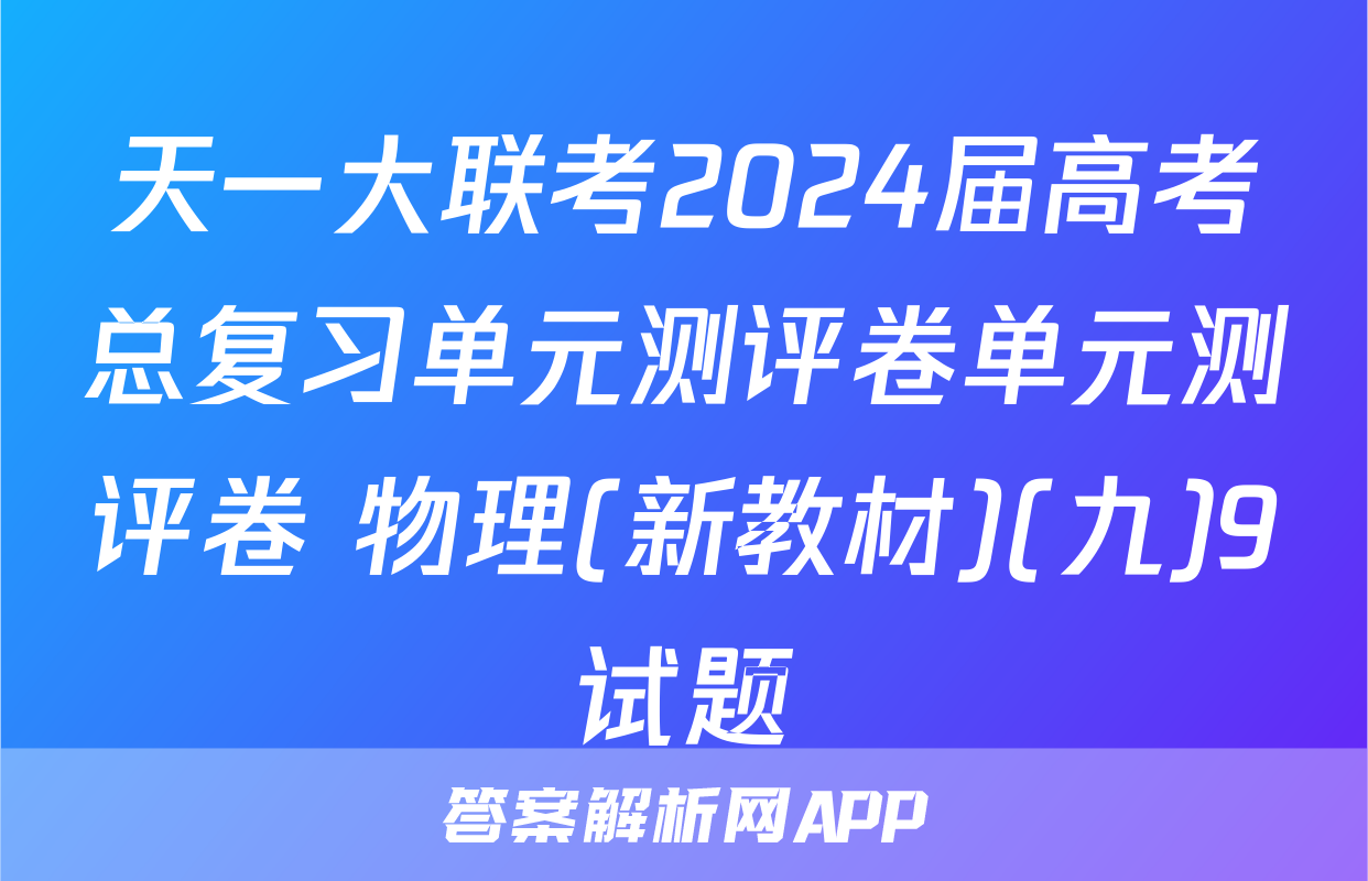 天一大联考2024届高考总复习单元测评卷单元测评卷 物理(新教材)(九)9试题