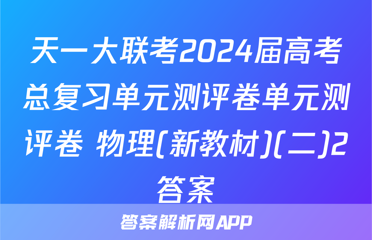 天一大联考2024届高考总复习单元测评卷单元测评卷 物理(新教材)(二)2答案