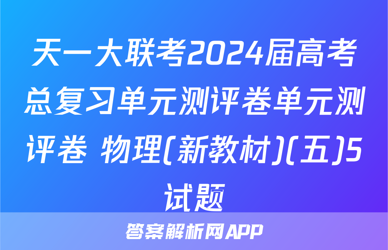 天一大联考2024届高考总复习单元测评卷单元测评卷 物理(新教材)(五)5试题