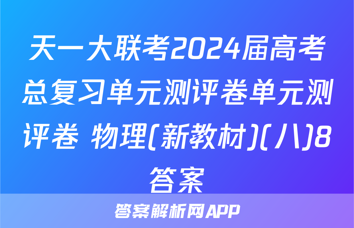 天一大联考2024届高考总复习单元测评卷单元测评卷 物理(新教材)(八)8答案