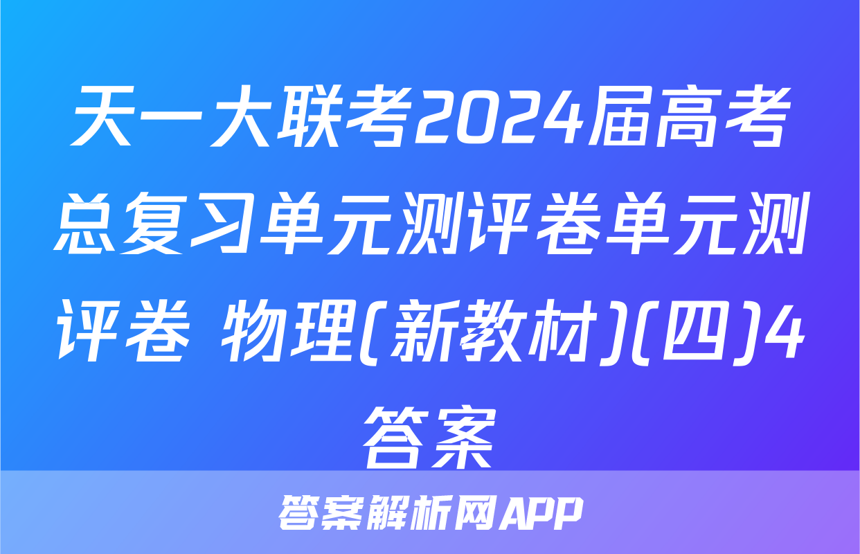 天一大联考2024届高考总复习单元测评卷单元测评卷 物理(新教材)(四)4答案