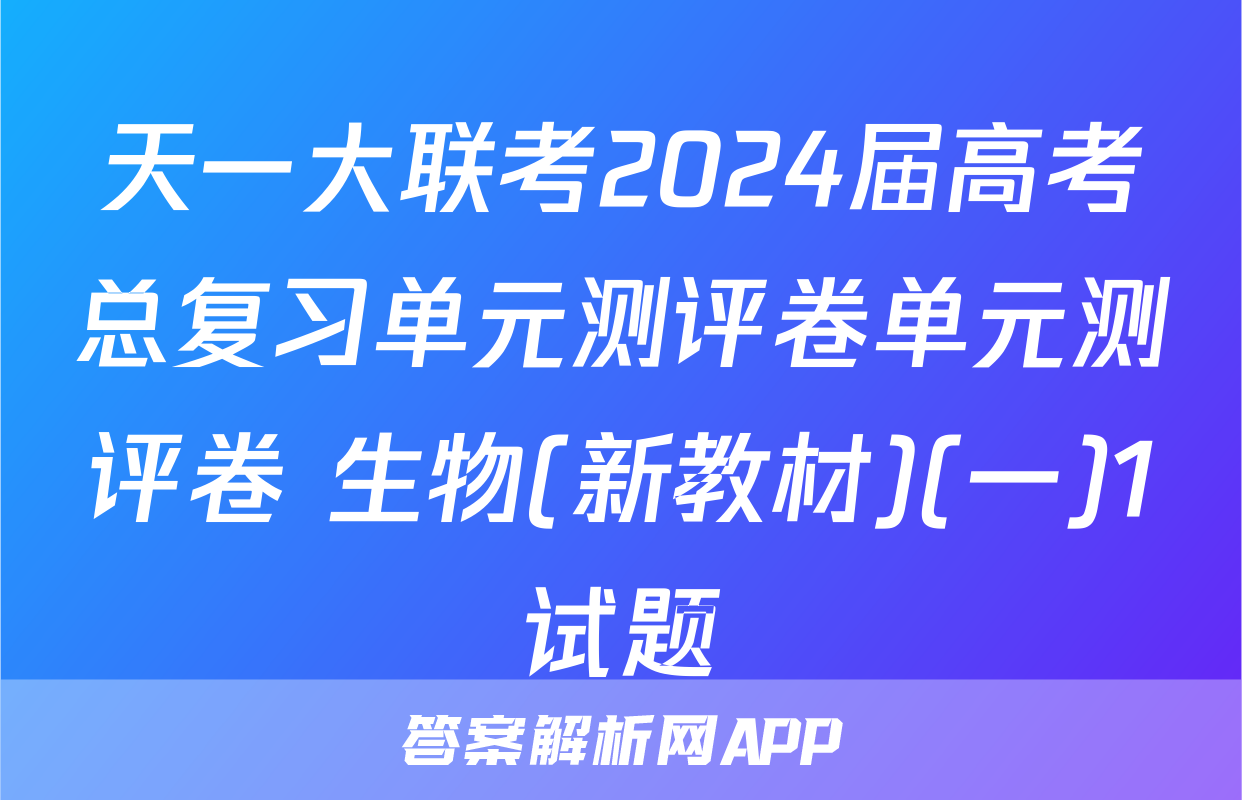 天一大联考2024届高考总复习单元测评卷单元测评卷 生物(新教材)(一)1试题