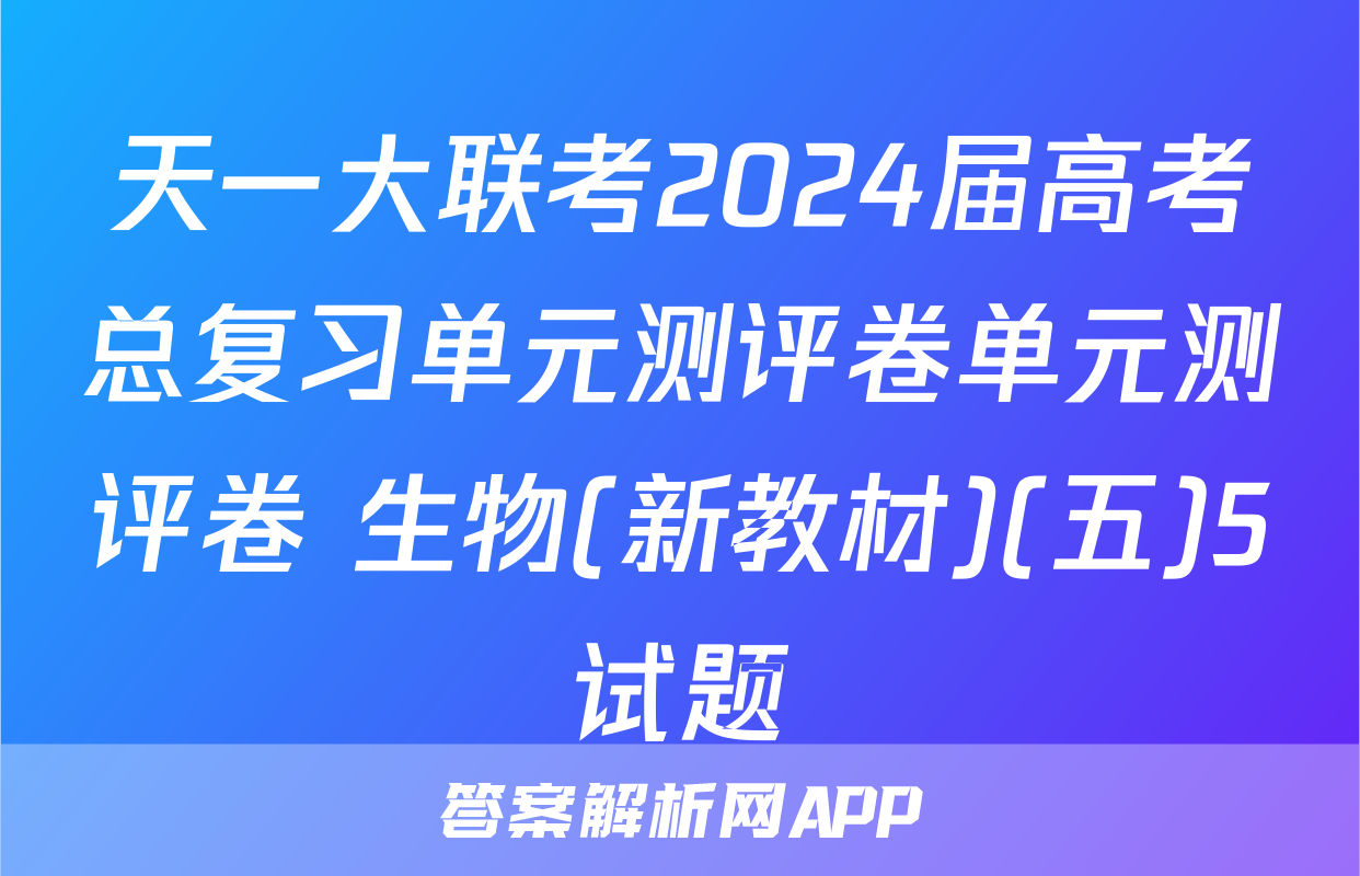 天一大联考2024届高考总复习单元测评卷单元测评卷 生物(新教材)(五)5试题