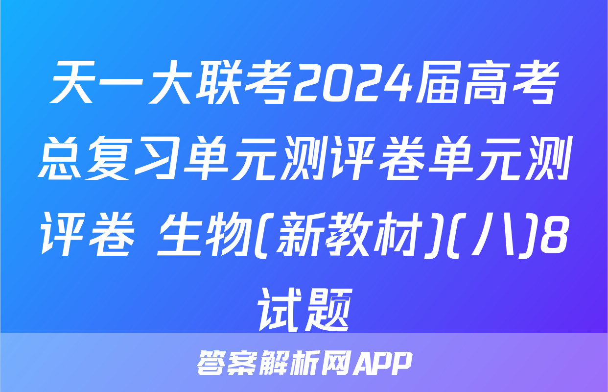 天一大联考2024届高考总复习单元测评卷单元测评卷 生物(新教材)(八)8试题