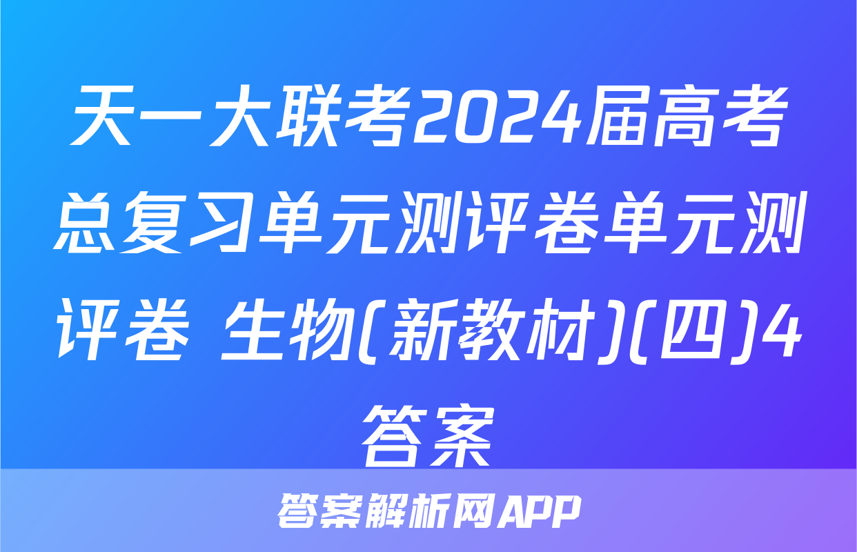 天一大联考2024届高考总复习单元测评卷单元测评卷 生物(新教材)(四)4答案