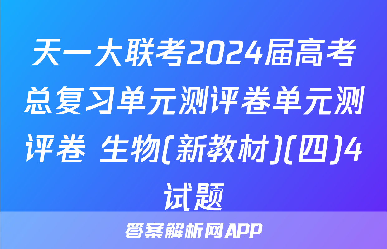 天一大联考2024届高考总复习单元测评卷单元测评卷 生物(新教材)(四)4试题
