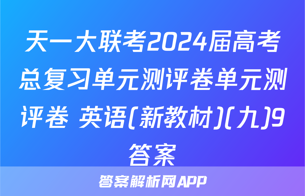 天一大联考2024届高考总复习单元测评卷单元测评卷 英语(新教材)(九)9答案