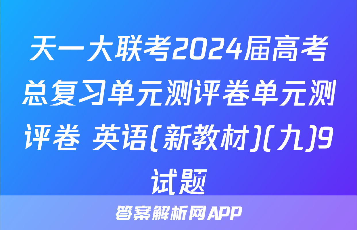 天一大联考2024届高考总复习单元测评卷单元测评卷 英语(新教材)(九)9试题