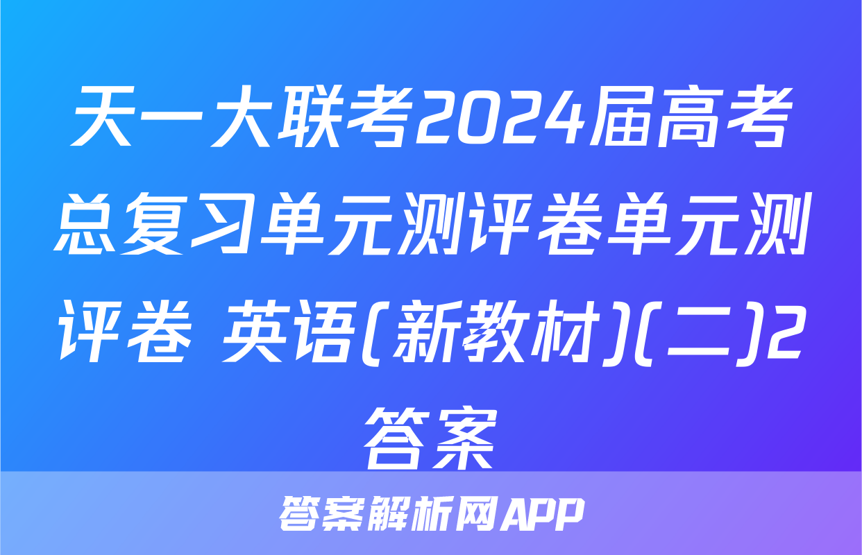 天一大联考2024届高考总复习单元测评卷单元测评卷 英语(新教材)(二)2答案