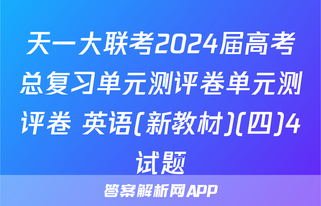 天一大联考2024届高考总复习单元测评卷单元测评卷 英语(新教材)(四)4试题