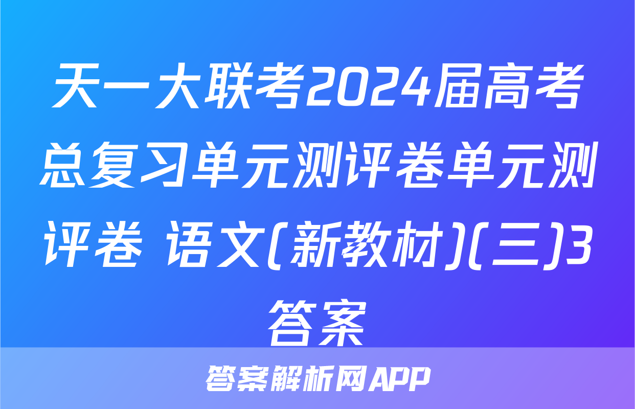 天一大联考2024届高考总复习单元测评卷单元测评卷 语文(新教材)(三)3答案